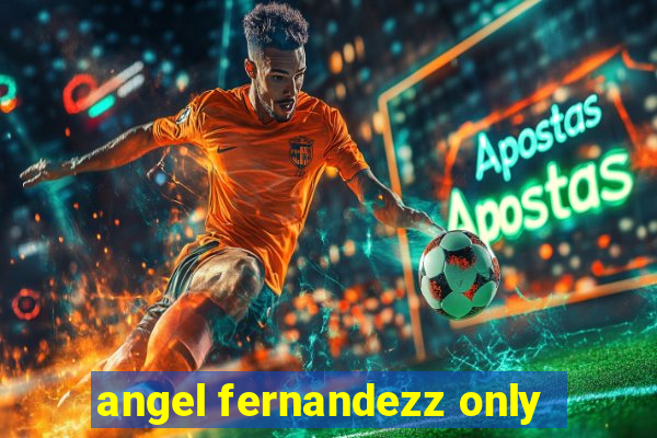 angel fernandezz only